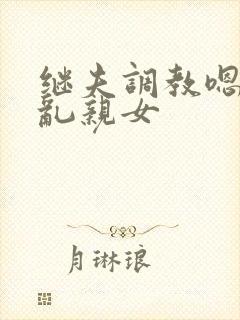 继夫调教嗯啊h乱亲女