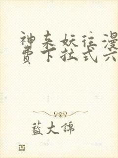 神来妖往漫画免费下拉式六