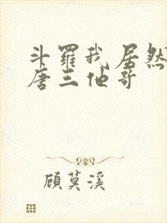 斗罗我居然成了唐三他哥