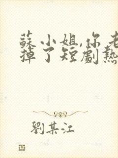 苏小姐,你老公掉了短剧热播