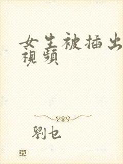 女生被插出白浆视频