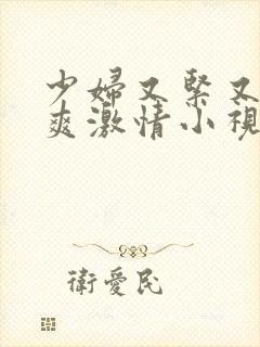 少妇又紧又色又爽激情小视频