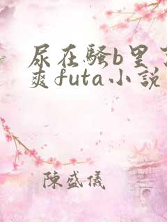 尿在骚b里了好爽futa小说