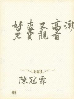 好爽又高潮毛片免费观看