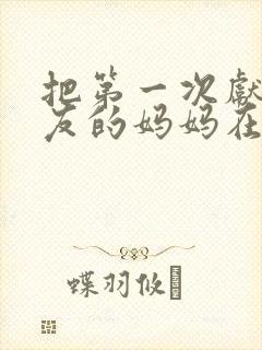 把第一次献给朋友的妈妈在线观看