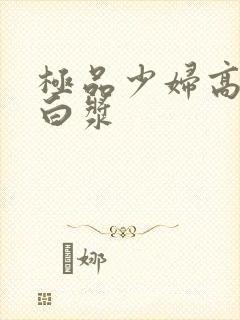 极品少妇高潮喷白浆