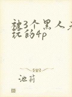 被3个黑人老外玩的4p