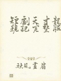 短剧天才龙宝寻亲记完整版