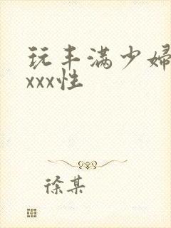 玩丰满少妇xxxxx性