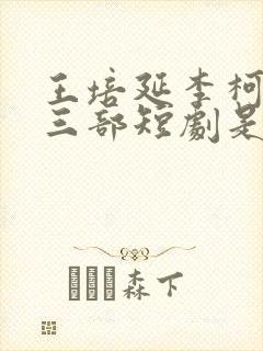 王培延李柯最火三部短剧是什么