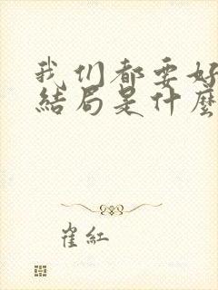 我们都要好好的结局是什么