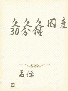 久久久国产高潮30分钟