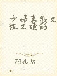 少妇喜欢又长又粗又硬的