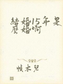 结婚15年是什么婚啊