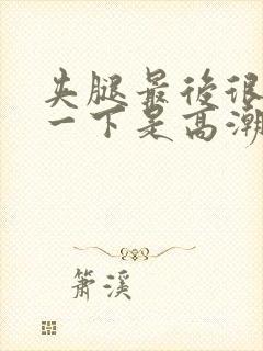 夹腿最后很爽那一下是高潮