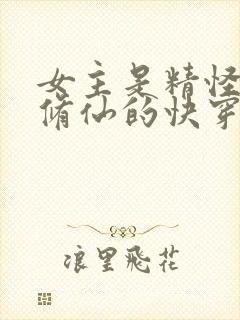 女主是精怪或者修仙的快穿末世甜宠文