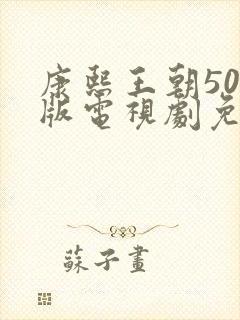 康熙王朝50集版电视剧免费看全集