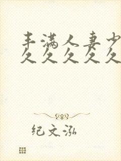 丰满人妻少妇久久久久久久久