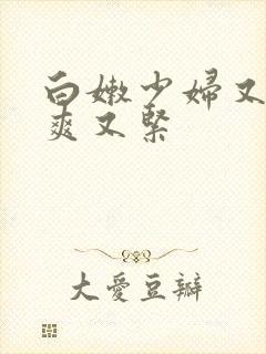 白嫩少妇又嫩又爽又紧