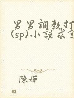 男男调教打屁股(sp)小说求饶