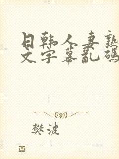 日韩人妻熟女中文字幕乱码