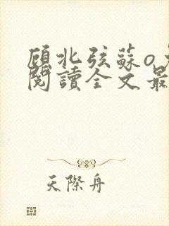 顾北弦苏o免费阅读全文最新章节