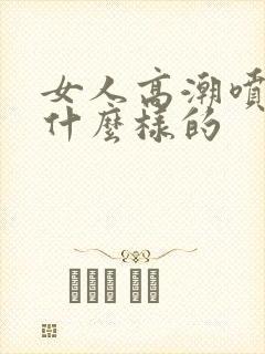 女人高潮喷水是什么样的