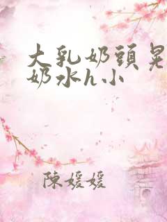 大乳奶头晃着喷奶水h小