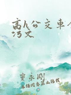 高h公交车全肉污文