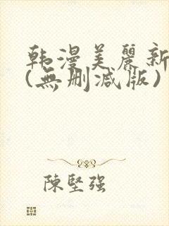 韩漫美丽新世界(无删减版)