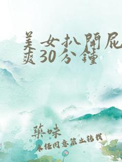 美女扒开屁股桶爽30分钟