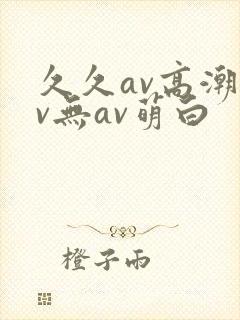 久久av高潮av无av萌白
