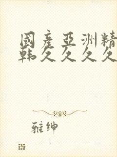 国产亚洲精品日韩久久久久久