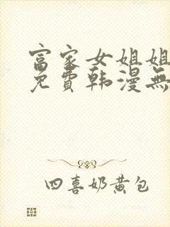 富家女姐姐漫画免费韩漫无删减