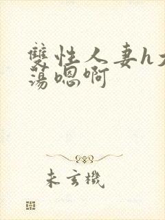 双性人妻h大乳荡嗯啊