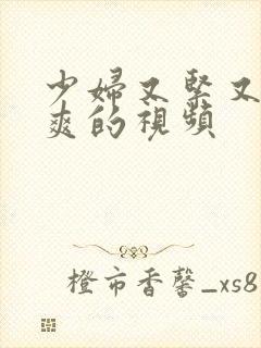 少妇又紧又湿又爽的视频