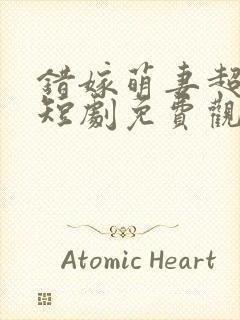 错嫁萌妻超甜的短剧免费观看