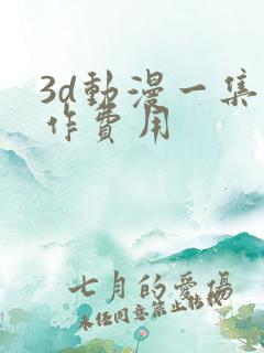 3d动漫一集制作费用