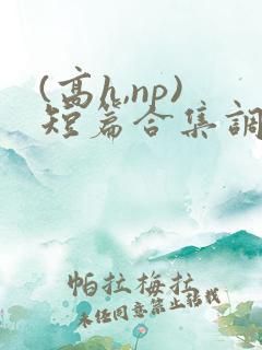 (高h,np)短篇合集调教