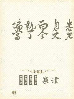 偏执白月光我不当了全文免费阅读