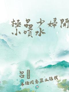 极品少妇开粉嫩小喷水