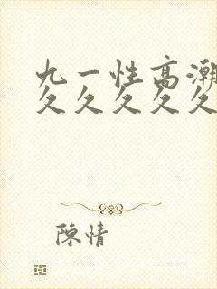 九一性高潮久久久久久久久