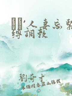 縄酔`人妻忘紧缚调教