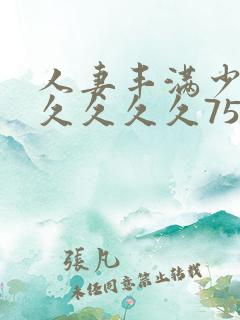 人妻丰满少妇久久久久久75