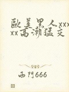 欧美黑人xxxxx高潮猛交