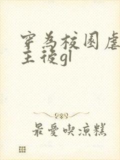 穿为校园虐文女主后gl