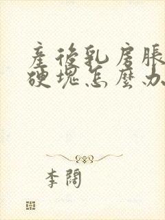 产后乳房胀痛有硬块怎么办