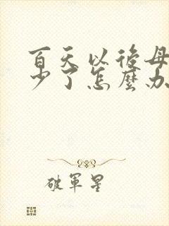 百天以后母乳就少了怎么办