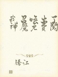 我召唤出了诸天神魔免费阅读漫画