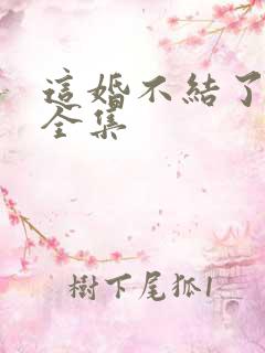 这婚不结了短剧全集